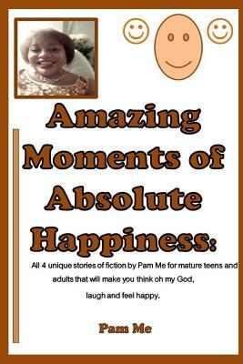 [9550d] *Full# #Download* Amazing Moments of Absolute Happiness: Unique stories loaded with events that will make you think oh my God, laugh and feel happy! - Pam Me ~P.D.F%