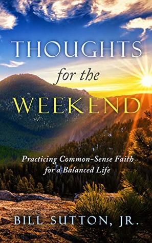[7c02e] ^F.u.l.l.^ #D.o.w.n.l.o.a.d^ Thoughts for the Weekend: Practicing Common-Sense Faith for a Balanced Life - Bill Sutton Jr *e.P.u.b!