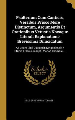 [8af8e] %Read! Psalterium Cum Canticis, Versibus Prisco More Distinctum, Argumentis Et Orationibus Vetustis Novaque Literali Explanatione Brevissima Dilucidatum: Ad Usum Cleri Dioecesis Strigoniensis / Studio Et Cura Josephi Mariae Thomasii - Giuseppe Maria Tomasi ~e.P.u.b@