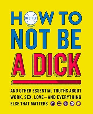[f2f07] *Read~ How to Not Be a Dick: And Other Truths About Work, Sex, Love - And Everything Else That Matters - Brother *P.D.F~