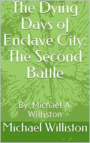 [d0bb2] ^Download~ The Dying Days of Enclave City: The Second Battle: By: Michael A. Williston (The Death of an Infected Nation Book 2) - Michael Williston %PDF!