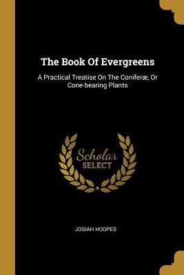 [853ac] ~R.e.a.d! The Book Of Evergreens: A Practical Treatise On The Conifer�, Or Cone-bearing Plants - Josiah Hoopes *e.P.u.b@