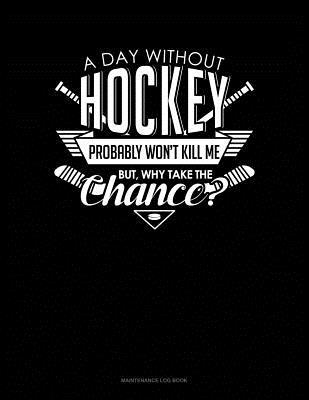 e9eef] *D.o.w.n.l.o.a.d~ A Day Without Hockey Probably Won't Kill Me. But Why Take The Chance.: Maintenance Log Book -  %PDF!