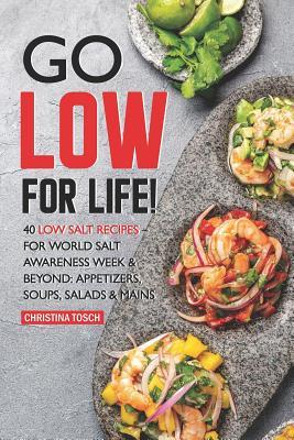 [a6687] ^R.e.a.d* Go Low for Life!: 40 Low Salt Recipes - for World Salt Awareness Week & Beyond: Appetizers, Soups, Salads & Mains - Christina Tosch !ePub*