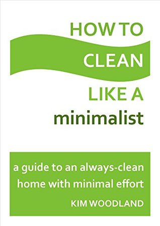[f67c3] #R.e.a.d^ How to clean like a minimalist: A guide to an always-clean home with minimal effort - Kim Woodland @PDF!