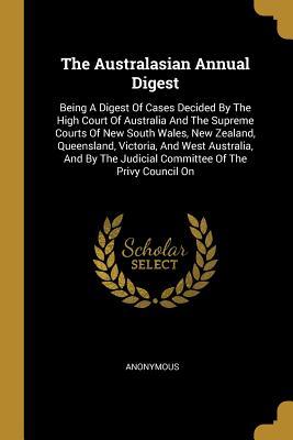 [5a89a] %Full% #Download* The Australasian Annual Digest: Being A Digest Of Cases Decided By The High Court Of Australia And The Supreme Courts Of New South Wales, New Zealand, Queensland, Victoria, And West Australia, And By The Judicial Committee Of The Privy Council On - Anonymous ^ePub!