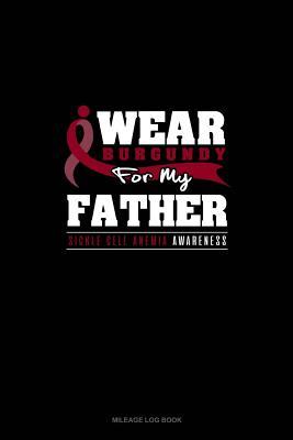 [ce439] %Read^ *Online* I Wear Burgundy For My Father - Sickle Cell Anemia Awareness: Mileage Log Book -  @ePub!