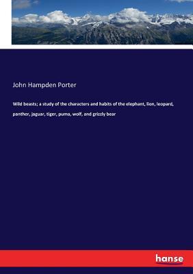 [21338] @Full~ #Download! Wild beasts; a study of the characters and habits of the elephant, lion, leopard, panther, jaguar, tiger, puma, wolf, and grizzly bear - John Hampden Porter ^P.D.F%