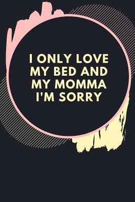 [1a12c] ^R.e.a.d# !O.n.l.i.n.e# I only love my bed and my momma I'm sorry: Gag Gift for Introverts -  ^e.P.u.b!