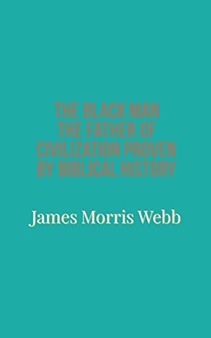 06483] !D.o.w.n.l.o.a.d% The Black Man the Father of Civilization Proven by Biblical History - James Morris Webb %ePub*