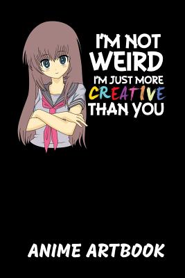 [f648a] ~R.e.a.d# Anime I'm Not Weird Anime Artbook: I'm Not Weird I'm Just More Creative Than You Sketchbook: 6x9 A5 Anime Manga Comic Art Book Or Drawing Journal For Teenager Men Women - Anime Publishing %PDF%