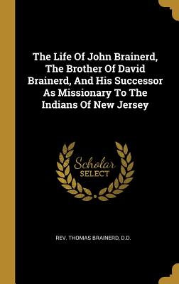 [dbc51] *Read~ @Online@ The Life of John Brainerd, the Brother of David Brainerd, and His Successor as Missionary to the Indians of New Jersey - D D Rev Thomas Brainerd @PDF@