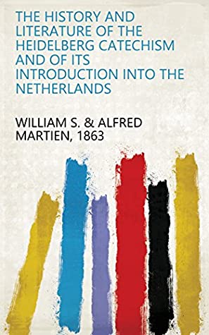[1c987] ^R.e.a.d~ The History and Literature of the Heidelberg Catechism and of Its Introduction Into the Netherlands - 1863 William S. & Alfred Martien *PDF!