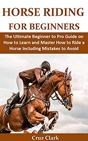 [499e7] #Download! Horse Riding for beginners: The Ultimate Beginner to Pro Guide on How to Learn and Master How to Ride a Horse Including Mistakes to Avoid - Cruz Clark *PDF@