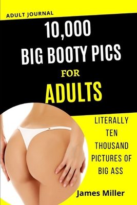 [4b7b8] ^R.e.a.d@ 10,000 Big Booty Pics for Adults: Literally Ten Thousand Pictures of BIG ASS. Funny Gag book, Fake Book Cover Notebook or journal Gag Gifts for Men & Women. Funny book cover, Blank Pages for Taking Notes, Notebook or Journal. - James Miller !P.D.F!