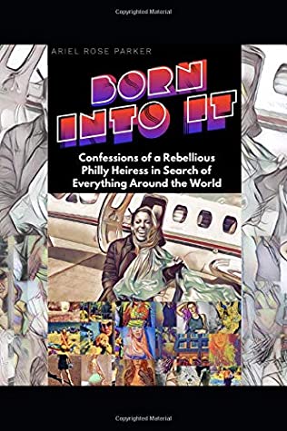 6bb97] ^D.o.w.n.l.o.a.d~ BORN INTO IT: Confessions of a Rebellious Philly Heiress in Search of Everything Around the World - Ariel Rose Parker ^ePub#