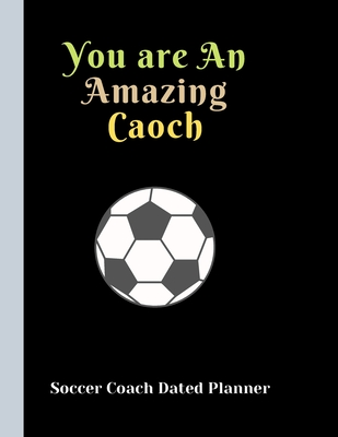 [4e42f] %R.e.a.d@ @O.n.l.i.n.e@ Soccer Coach Dated Planner You are An Amazing Caoch: Appreciation Gifts and Present Journal for Soccer Coaches Dated 2019-2020 Calendar Blank soccer field pages Team Roster Game Statistics Blank note pages - Sports Planners @P.D.F!