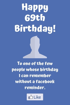 [da5b5] ~F.u.l.l.^ *D.o.w.n.l.o.a.d! Happy 69th Birthday! To one of the few people whose birthday I can remember without a facebook reminder.: Funny 69th Birthday Card Quote Journal / Notebook / Diary / Greetings / Appreciation Gift (6 x 9 - 110 Blank Lined Pages) - Premier Publishing @P.D.F~