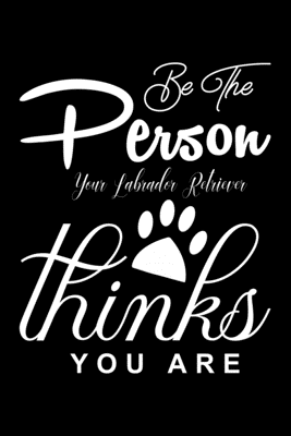01d17] ~D.o.w.n.l.o.a.d* Be the Person your Labrador Retriever Thinks you are: Cute Labrador Retriever Lined journal Notebook, Great Accessories & Gift Idea for Labrador Retriever Owner & Lover. Lined journal Notebook With An Inspirational Quote. - Novelty Print House ~ePub!