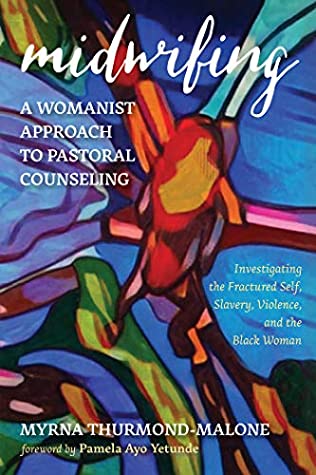 [31924] *R.e.a.d* Midwifing—A Womanist Approach to Pastoral Counseling: Investigating the Fractured Self, Slavery, Violence, and the Black Woman - Myrna Thurmond-Malone ^PDF#
